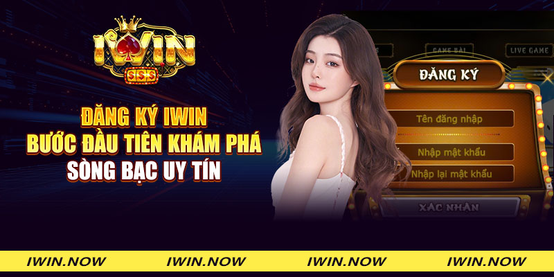 Đăng ký iWin - Bước đầu tiên khám phá sòng bạc uy tín