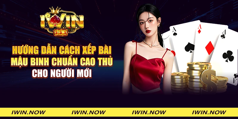 Hướng dẫn cách xếp bài Mậu binh chuẩn cao thủ cho người mới
